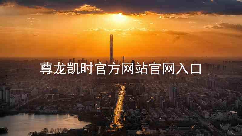 尊龙凯时官方网站官网入口