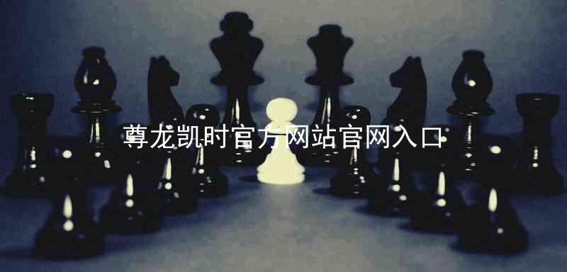 尊龙凯时官方网站官网入口